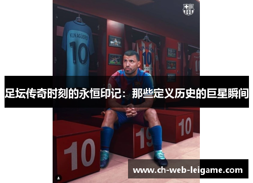 足坛传奇时刻的永恒印记：那些定义历史的巨星瞬间